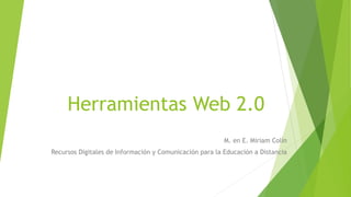 Herramientas Web 2.0
M. en E. Miriam Colín
Recursos Digitales de Información y Comunicación para la Educación a Distancia
 