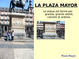 LA PLAZA MAYOR Le statue est formé par granite, granite altéré, calcaire et ardoise. Plaza Mayor 