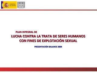 PLAN INTEGRAL DE   LUCHA CONTRA LA TRATA DE SERES HUMANOS CON FINES DE EXPLOTACIÓN SEXUAL PRESENTACIÓN BALANCE 2009 