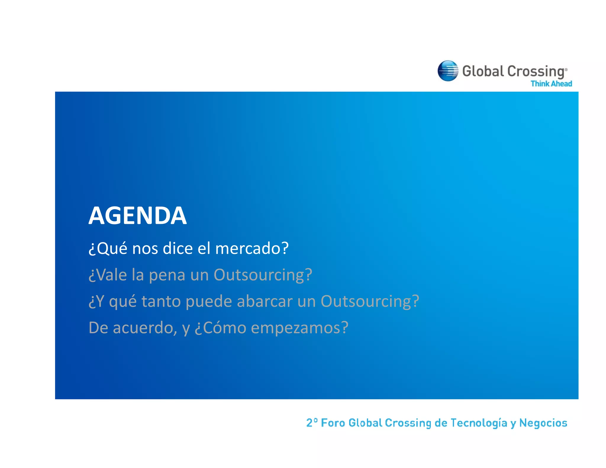 AGENDA
¿Qué nos dice el mercado?
¿Vale la pena un Outsourcing?
¿Y qué tanto puede abarcar un Outsourcing?
De acuerdo, y ¿Cómo empezamos?
D         d    Có               ?
 