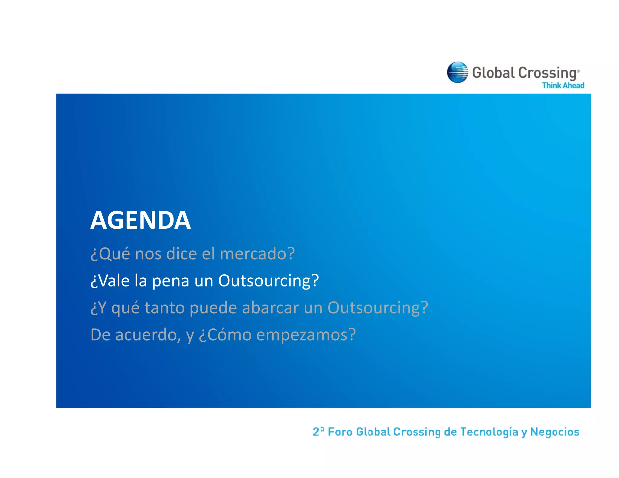 AGENDA
¿Qué nos dice el mercado?
¿Vale la pena un Outsourcing?
¿Y qué tanto puede abarcar un Outsourcing?
De acuerdo, y ¿Cómo empezamos?
D         d    Có               ?
 