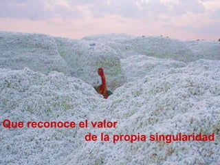 Que reconoce el valor  de la propia singularidad 