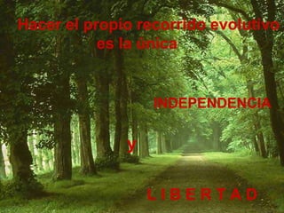 Hacer el propio recorrido evolutivo  es la única INDEPENDENCIA L I B E R T A D y 