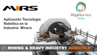 MINING & HEAVY INDUSTRY ROBOTICS
Aplicación Tecnología
Robótica en la
Industria Minera
 