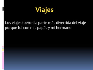 Los viajes fueron la parte más divertida del viaje
porque fui con mis papás y mi hermano
 