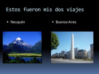 Estos fueron mis dos viajes
 Neuquén  Buenos Aires
 