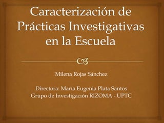 Milena Rojas Sánchez 
Directora: María Eugenia Plata Santos 
Grupo de Investigación RIZOMA - UPTC 
 