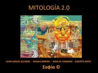MITOLOGÍA 2.0
JUAN CARLOS ALCARAZ - ADAM CARRERA - ROSA M. DAMIANS - ALBERTO ORTIZ
 