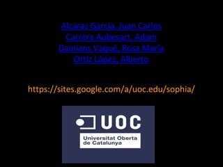 https://sites.google.com/a/uoc.edu/sophia/
Alcaraz García, Juan Carlos
Carrera Aubesart, Adam
Damians Vaqué, Rosa María
Ortiz López, Alberto
 