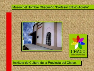 Instituto de Cultura de la Provincia del Chaco. Museo del Hombre Chaqueño “Profesor Ertivio Acosta” 