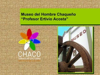 Museo del Hombre Chaqueño “Profesor Ertivio Acosta” 