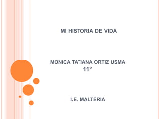 MI HISTORIA DE VIDA
MÓNICA TATIANA ORTIZ USMA
11°
I.E. MALTERIA
 