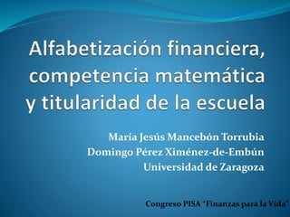 María Jesús Mancebón Torrubia
Domingo Pérez Ximénez-de-Embún
Universidad de Zaragoza
Congreso PISA “Finanzas para la Vida”
 