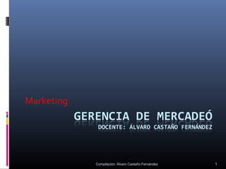 Marketing




            Compilación: Álvaro Castaño Fernández   1
 
