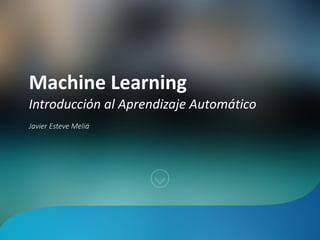 Machine Learning
Introducción al Aprendizaje Automático
Javier Esteve Meliá
 