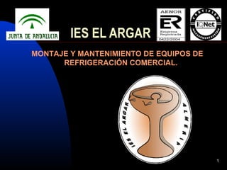 1
IES EL ARGAR
MONTAJE Y MANTENIMIENTO DE EQUIPOS DE
REFRIGERACIÓN COMERCIAL.
 
