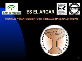 1
IES EL ARGAR
MONTAJE Y MANTENIMIENTO DE INSTALACIONES CALORÍFICAS
 