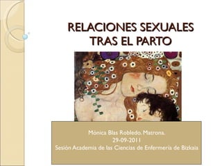RELACIONES SEXUALES TRAS EL PARTO Mónica Blas Robledo. Matrona. 29-09-2011 Sesión Academia de las Ciencias de Enfermería de Bizkaia   