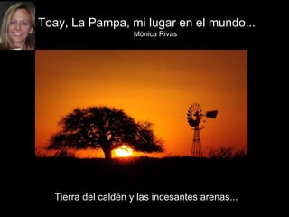 Tierra del caldén y las incesantes arenas...
Toay, La Pampa, mi lugar en el mundo...
Mónica Rivas
 