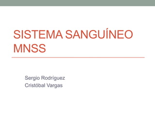 SISTEMA SANGUÍNEO
MNSS
Sergio Rodríguez
Cristóbal Vargas

 