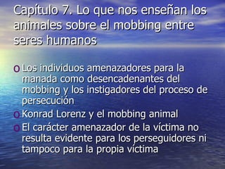 Capítulo 7. Lo que nos enseñan los animales sobre el mobbing entre seres humanos Los individuos amenazadores para la manada como desencadenantes del mobbing y los instigadores del proceso de persecución Konrad Lorenz y el mobbing animal El carácter amenazador de la víctima no resulta evidente para los perseguidores ni tampoco para la propia víctima 