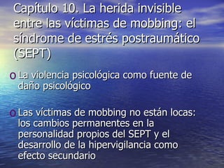 Capítulo 10. La herida invisible entre las víctimas de mobbing: el síndrome de estrés postraumático (SEPT) La violencia psicológica como fuente de daño psicológico Las víctimas de mobbing no están locas: los cambios permanentes en la personalidad propios del SEPT y el desarrollo de la hipervigilancia como efecto secundario 