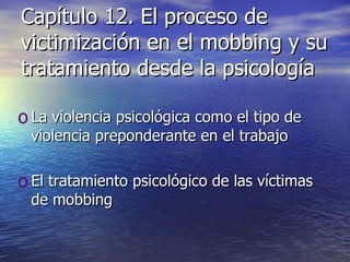 Capítulo 12. El proceso de victimización en el mobbing y su tratamiento desde la psicología La violencia psicológica como el tipo de violencia preponderante en el trabajo El tratamiento psicológico de las víctimas de mobbing 