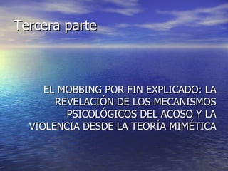 Tercera parte EL MOBBING POR FIN EXPLICADO: LA REVELACIÓN DE LOS MECANISMOS PSICOLÓGICOS DEL ACOSO Y LA VIOLENCIA DESDE LA TEORÍA MIMÉTICA 