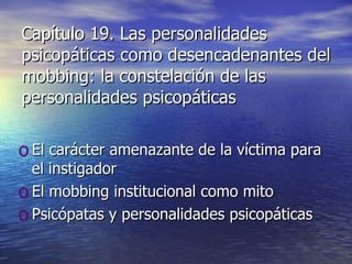 Capítulo 19. Las personalidades psicopáticas como desencadenantes del mobbing: la constelación de las personalidades psicopáticas El carácter amenazante de la víctima para el instigador El mobbing institucional como mito Psicópatas y personalidades psicopáticas 