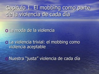 Capítulo 1. El mobbing como parte de la violencia de cada día La moda de la violencia La violencia trivial: el mobbing como violencia aceptable Nuestra “justa” violencia de cada día 