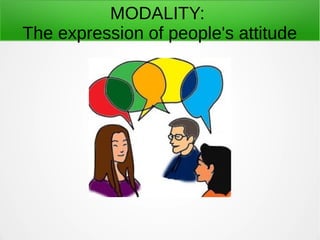 MODALITY:
The expression of people's attitude
 