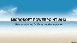MICROSOFT POWERPOINT 2013 
Presentaciones Gráficas de Alto Impacto  