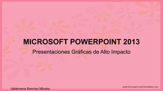 Valderrama Ramírez Miluska 
MICROSOFT POWERPOINT 2013 
Presentaciones Gráficas de Alto Impacto  