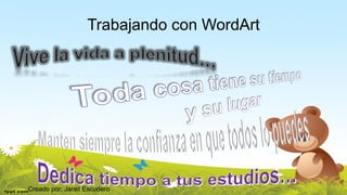 Creado por: Janet Escudero 
Trabajando con WordArt  