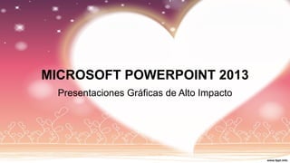 MICROSOFT POWERPOINT 2013 
Presentaciones Gráficas de Alto Impacto  