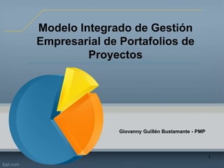 Modelo Integrado de Gestión
Empresarial de Portafolios de
Proyectos
Giovanny Guillén Bustamante - PMP
1
 