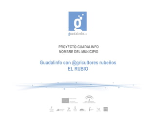 PROYECTO GUADALINFO NOMBRE DEL MUNICIPIO Guadalinfo con @gricultores rubeños EL RUBIO 