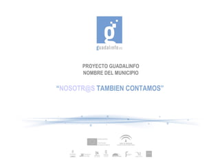 PROYECTO GUADALINFO NOMBRE DEL MUNICIPIO “ [email_address]  TAMBIEN CONTAMOS” 