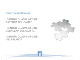Centros Implicados CENTRO GUADALINFO DE PATERNA DEL CAMPO. CENTRO GUADALINFO DE ESCACENA DEL CAMPO. CENTRO GUADALINFO DE VILLABLANCA 