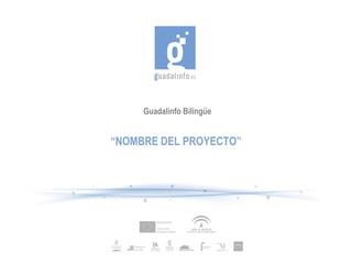 Guadalinfo Bilingüe
“NOMBRE DEL PROYECTO”
 