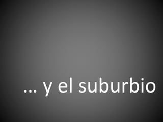 … y el suburbio
 