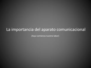 La importancia del aparato comunicacional
(Aquí comienza nuestra labor)
 