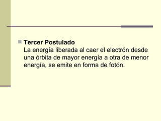 Tercer Postulado La energía liberada al caer el electrón desde una órbita de mayor energía a otra de menor energía, se emite en forma de fotón. 