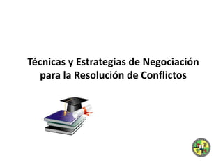 Técnicas y Estrategias de Negociación
para la Resolución de Conflictos
 