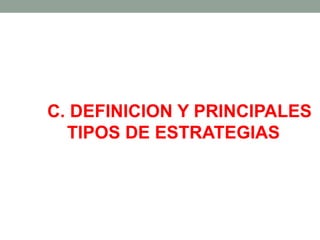 C. DEFINICION Y PRINCIPALES
TIPOS DE ESTRATEGIAS
 