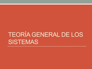 TEORÍA GENERAL DE LOS
SISTEMAS
 