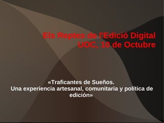 Els Reptes de l'Edició Digital
UOC, 10 de Octubre

«Traficantes de Sueños.
Una experiencia artesanal, comunitaria y política de
edición»

 