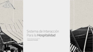 Sistema de Interacción
Para la Hospitalidad
Diseño de Servicios para la
Corporación Amereida
 