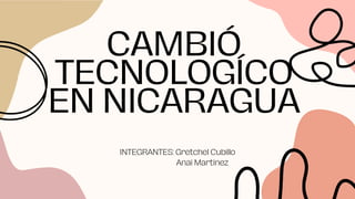 CAMBIÓ
TECNOLOGÍCO
EN NICARAGUA
INTEGRANTES: Gretchel Cubillo
Anai Martinez
 