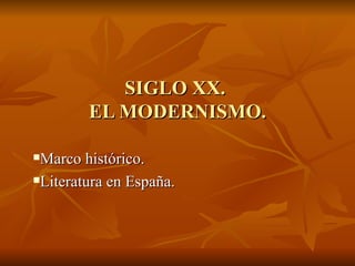 SIGLO XX.
        EL MODERNISMO.

Marco histórico.
Literatura en España.
 